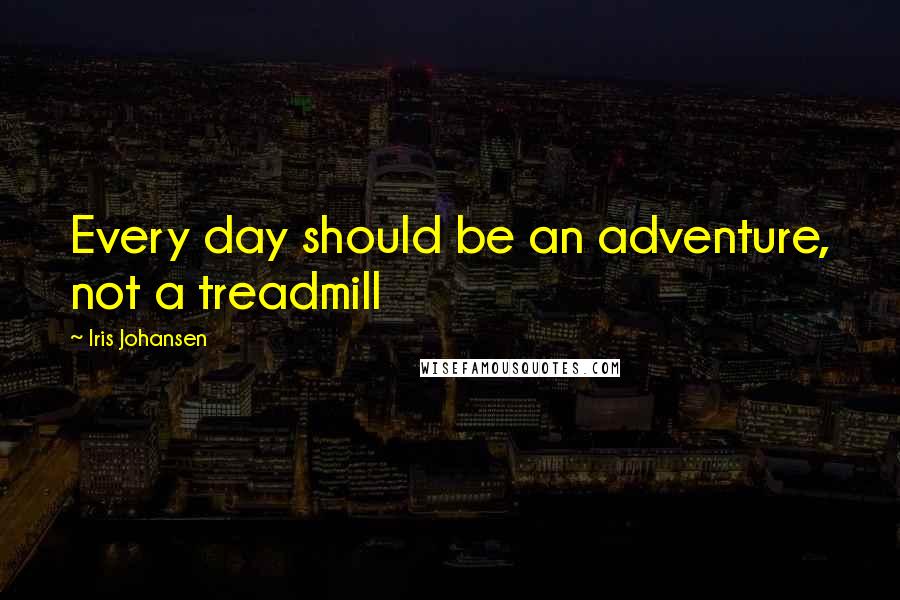 Iris Johansen Quotes: Every day should be an adventure, not a treadmill