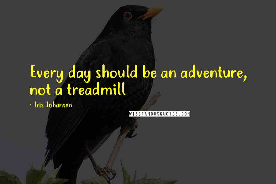 Iris Johansen Quotes: Every day should be an adventure, not a treadmill