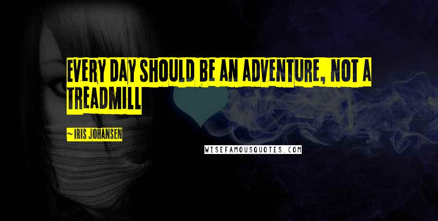 Iris Johansen Quotes: Every day should be an adventure, not a treadmill