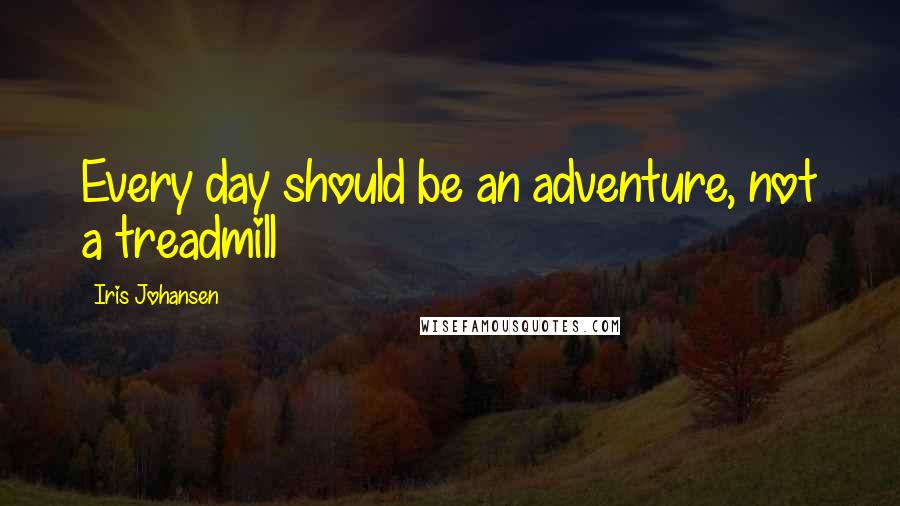 Iris Johansen Quotes: Every day should be an adventure, not a treadmill