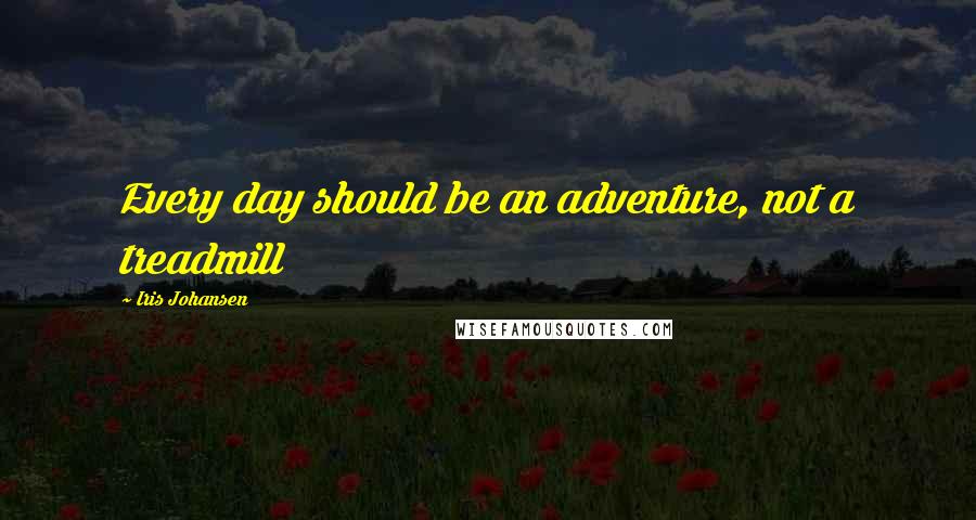 Iris Johansen Quotes: Every day should be an adventure, not a treadmill