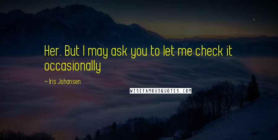 Iris Johansen Quotes: Her. But I may ask you to let me check it occasionally