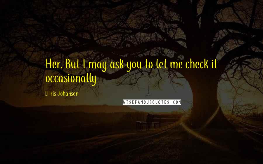 Iris Johansen Quotes: Her. But I may ask you to let me check it occasionally