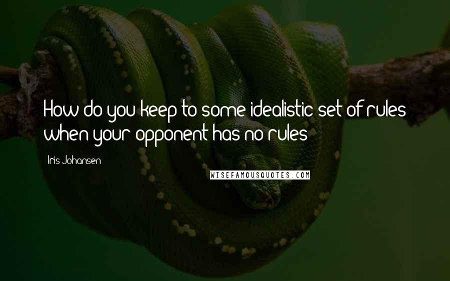 Iris Johansen Quotes: How do you keep to some idealistic set of rules when your opponent has no rules?