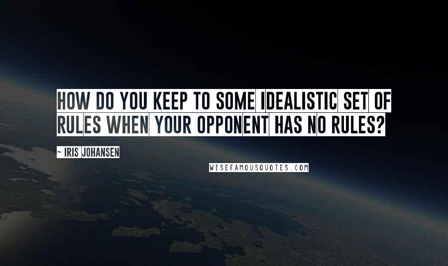 Iris Johansen Quotes: How do you keep to some idealistic set of rules when your opponent has no rules?