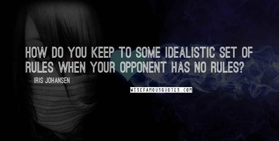 Iris Johansen Quotes: How do you keep to some idealistic set of rules when your opponent has no rules?