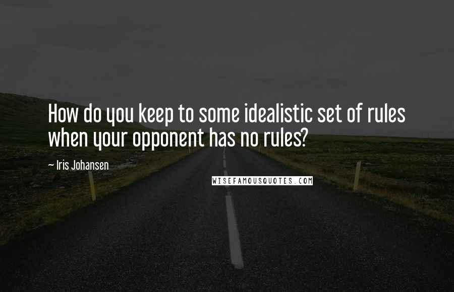 Iris Johansen Quotes: How do you keep to some idealistic set of rules when your opponent has no rules?