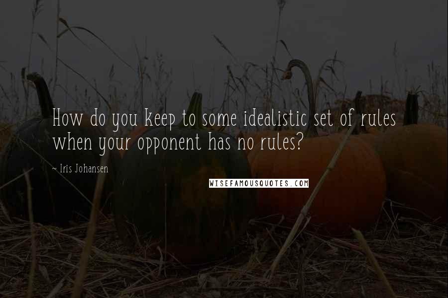 Iris Johansen Quotes: How do you keep to some idealistic set of rules when your opponent has no rules?