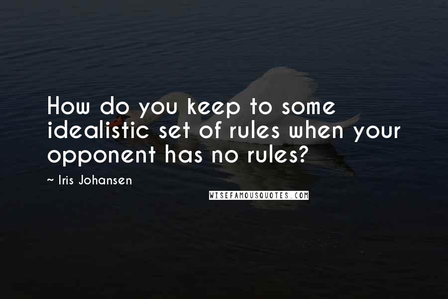 Iris Johansen Quotes: How do you keep to some idealistic set of rules when your opponent has no rules?