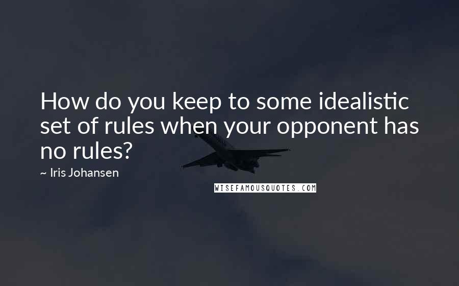 Iris Johansen Quotes: How do you keep to some idealistic set of rules when your opponent has no rules?