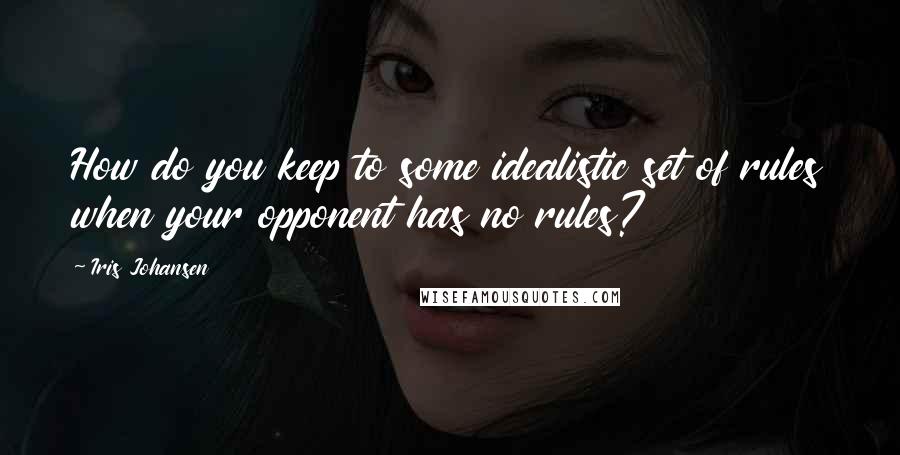 Iris Johansen Quotes: How do you keep to some idealistic set of rules when your opponent has no rules?