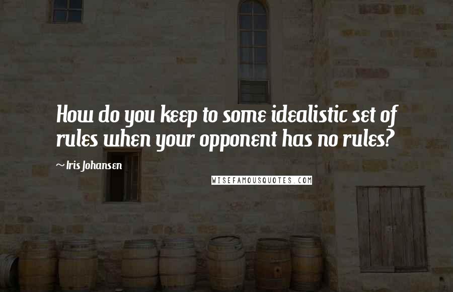 Iris Johansen Quotes: How do you keep to some idealistic set of rules when your opponent has no rules?