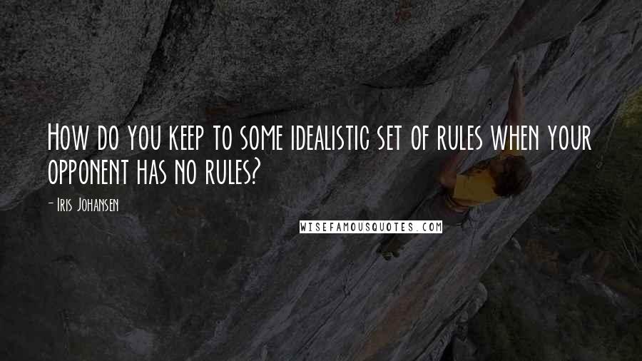 Iris Johansen Quotes: How do you keep to some idealistic set of rules when your opponent has no rules?