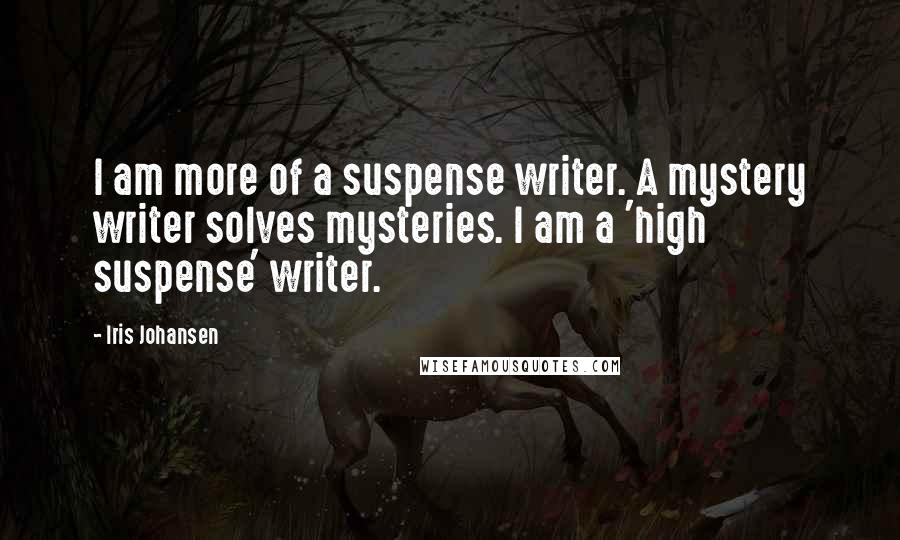 Iris Johansen Quotes: I am more of a suspense writer. A mystery writer solves mysteries. I am a 'high suspense' writer.