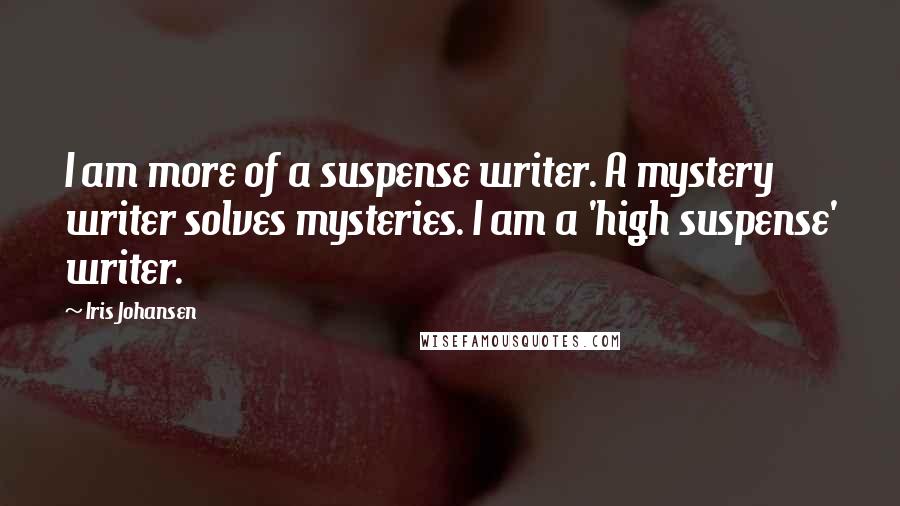 Iris Johansen Quotes: I am more of a suspense writer. A mystery writer solves mysteries. I am a 'high suspense' writer.