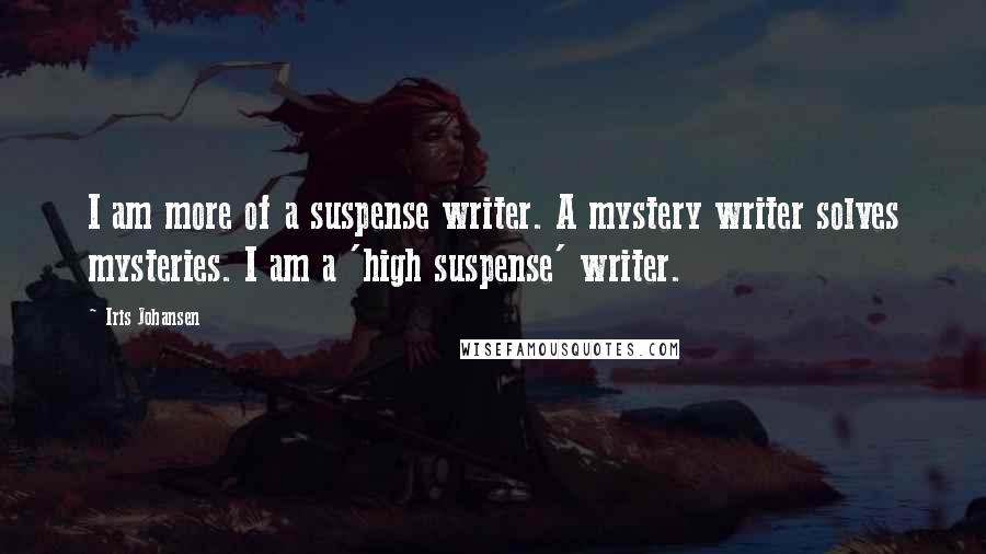 Iris Johansen Quotes: I am more of a suspense writer. A mystery writer solves mysteries. I am a 'high suspense' writer.