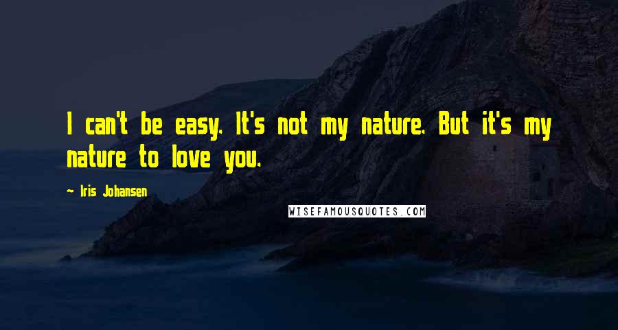 Iris Johansen Quotes: I can't be easy. It's not my nature. But it's my nature to love you.