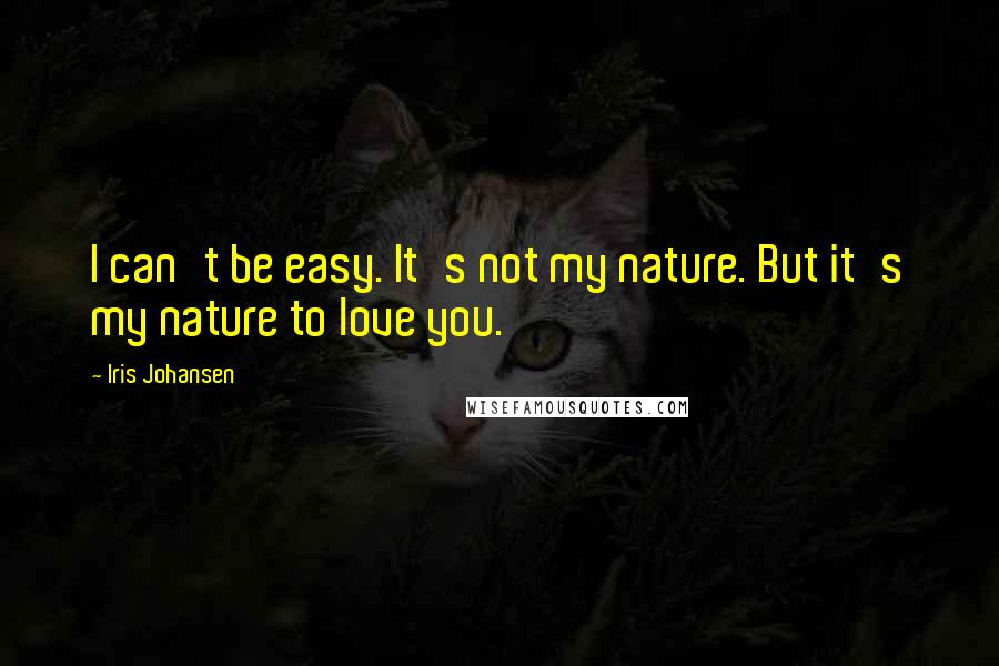 Iris Johansen Quotes: I can't be easy. It's not my nature. But it's my nature to love you.