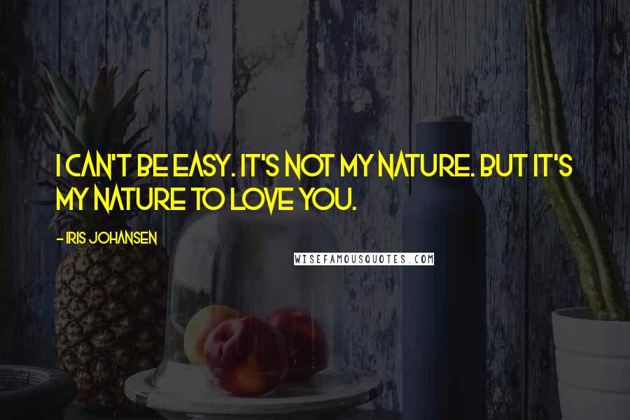 Iris Johansen Quotes: I can't be easy. It's not my nature. But it's my nature to love you.