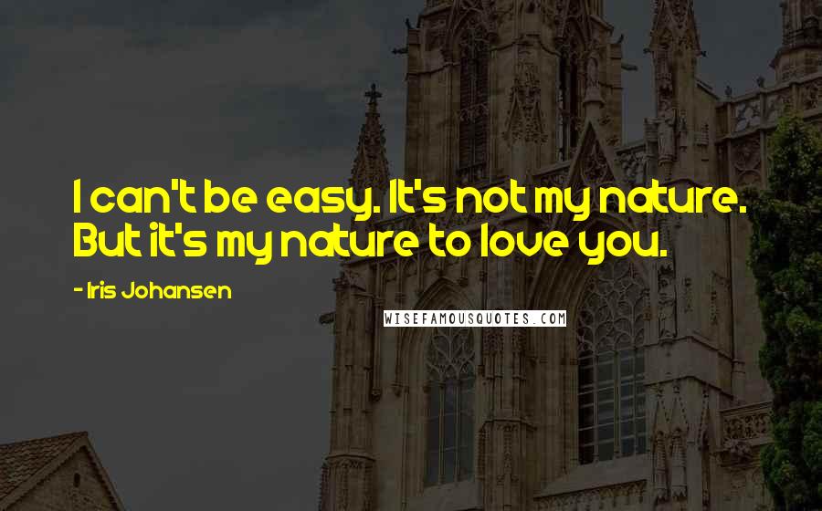 Iris Johansen Quotes: I can't be easy. It's not my nature. But it's my nature to love you.