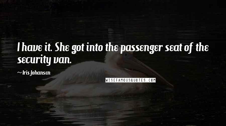 Iris Johansen Quotes: I have it. She got into the passenger seat of the security van.