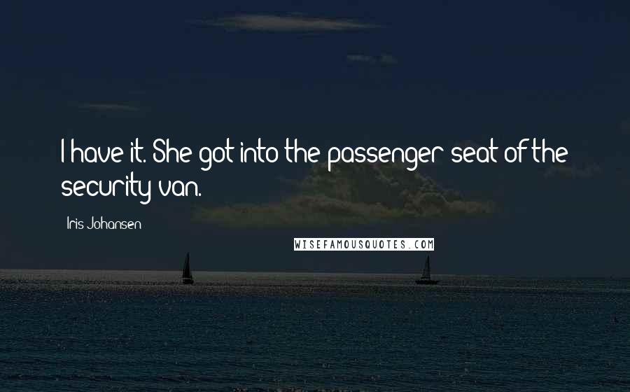 Iris Johansen Quotes: I have it. She got into the passenger seat of the security van.