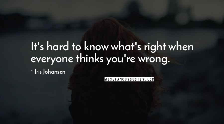 Iris Johansen Quotes: It's hard to know what's right when everyone thinks you're wrong.