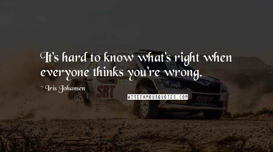 Iris Johansen Quotes: It's hard to know what's right when everyone thinks you're wrong.