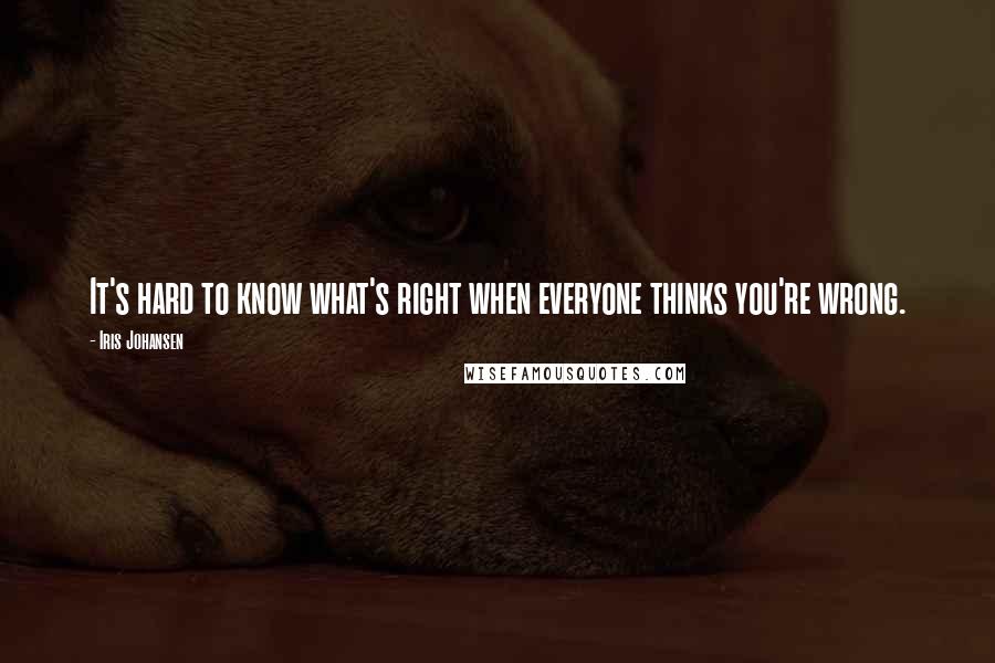 Iris Johansen Quotes: It's hard to know what's right when everyone thinks you're wrong.