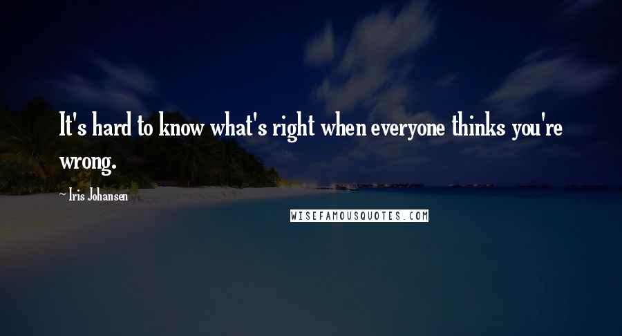 Iris Johansen Quotes: It's hard to know what's right when everyone thinks you're wrong.