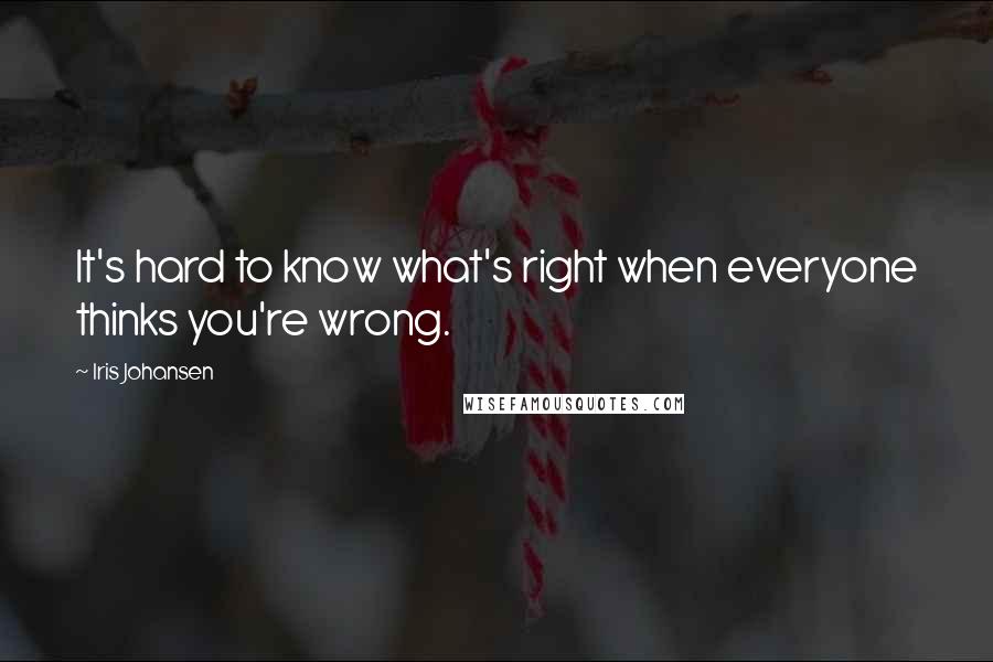 Iris Johansen Quotes: It's hard to know what's right when everyone thinks you're wrong.