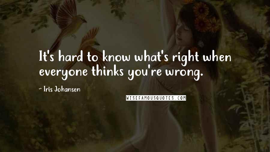 Iris Johansen Quotes: It's hard to know what's right when everyone thinks you're wrong.