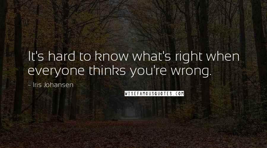 Iris Johansen Quotes: It's hard to know what's right when everyone thinks you're wrong.