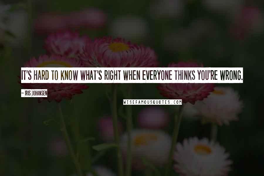 Iris Johansen Quotes: It's hard to know what's right when everyone thinks you're wrong.