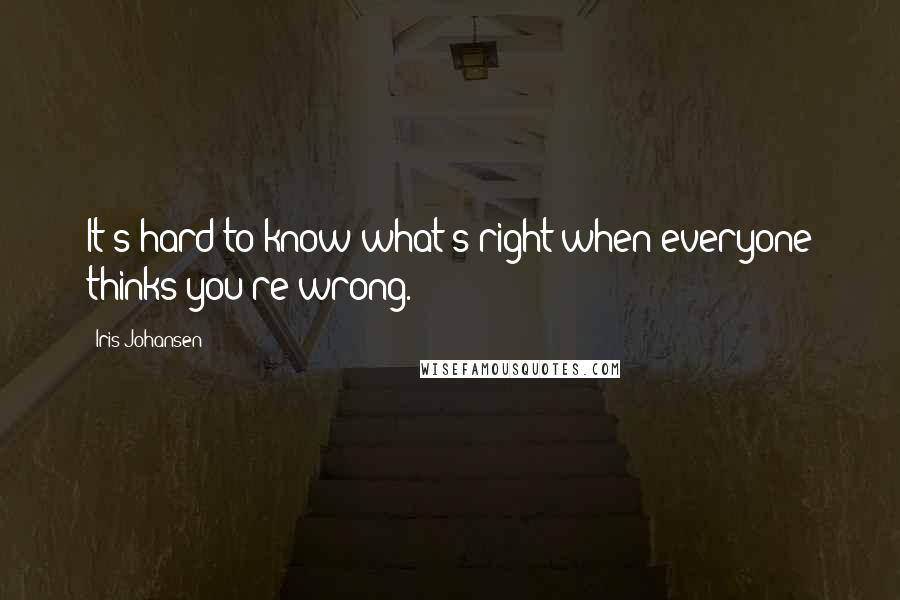 Iris Johansen Quotes: It's hard to know what's right when everyone thinks you're wrong.