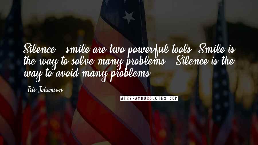 Iris Johansen Quotes: Silence & smile are two powerful tools. Smile is the way to solve many problems & Silence is the way to avoid many problems. 