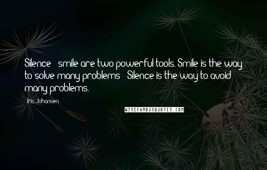 Iris Johansen Quotes: Silence & smile are two powerful tools. Smile is the way to solve many problems & Silence is the way to avoid many problems. 