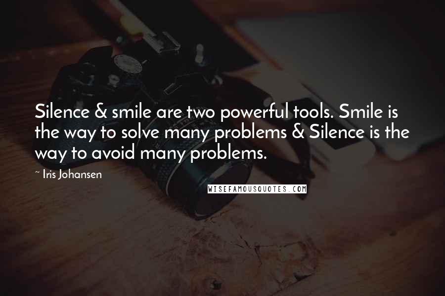 Iris Johansen Quotes: Silence & smile are two powerful tools. Smile is the way to solve many problems & Silence is the way to avoid many problems. 