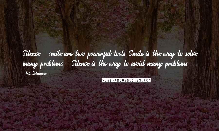 Iris Johansen Quotes: Silence & smile are two powerful tools. Smile is the way to solve many problems & Silence is the way to avoid many problems. 