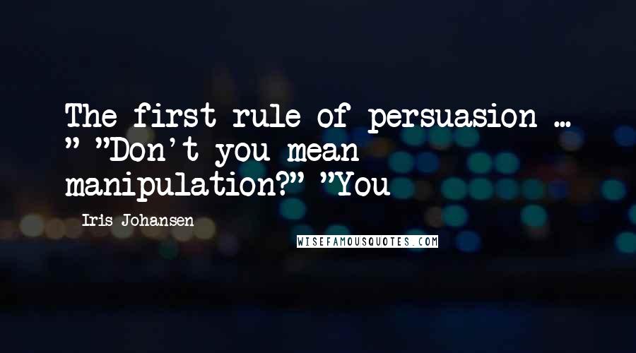 Iris Johansen Quotes: The first rule of persuasion ... " "Don't you mean manipulation?" "You