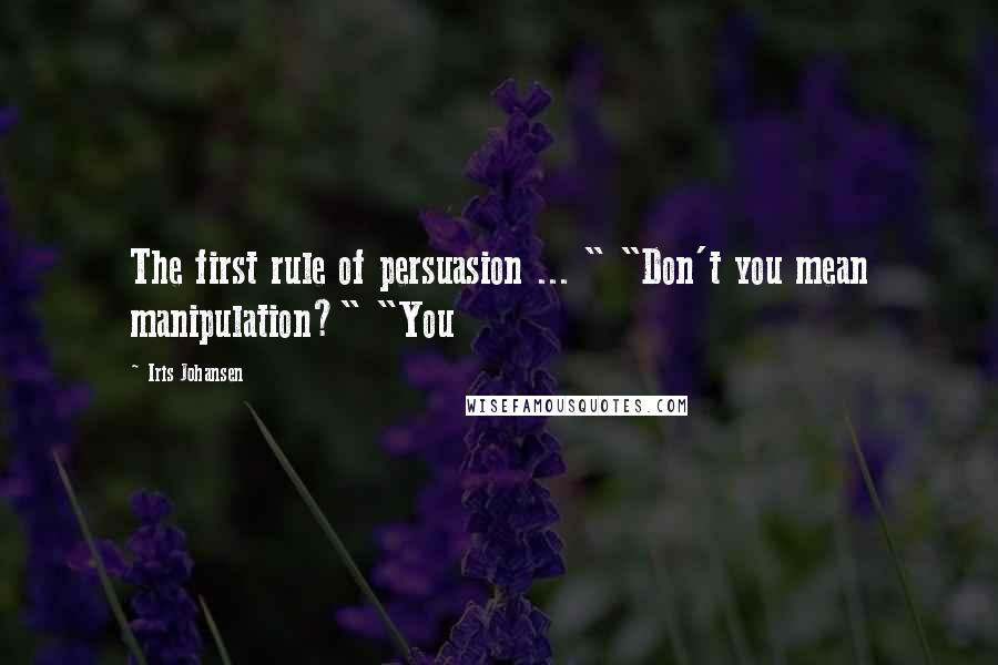 Iris Johansen Quotes: The first rule of persuasion ... " "Don't you mean manipulation?" "You