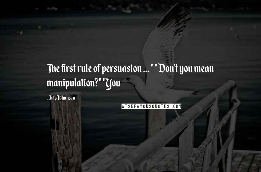 Iris Johansen Quotes: The first rule of persuasion ... " "Don't you mean manipulation?" "You