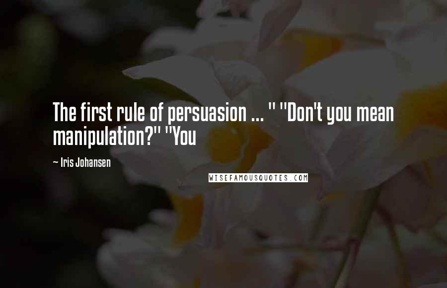 Iris Johansen Quotes: The first rule of persuasion ... " "Don't you mean manipulation?" "You