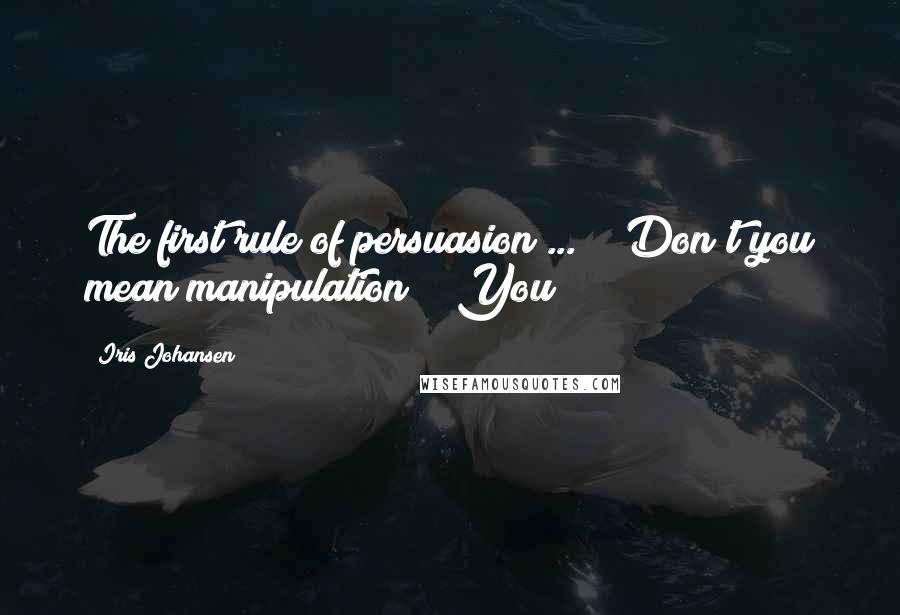 Iris Johansen Quotes: The first rule of persuasion ... " "Don't you mean manipulation?" "You