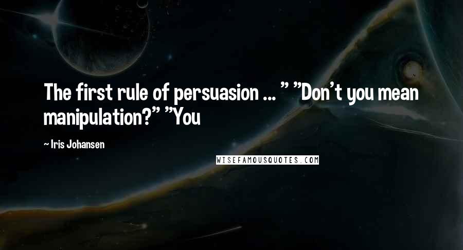 Iris Johansen Quotes: The first rule of persuasion ... " "Don't you mean manipulation?" "You