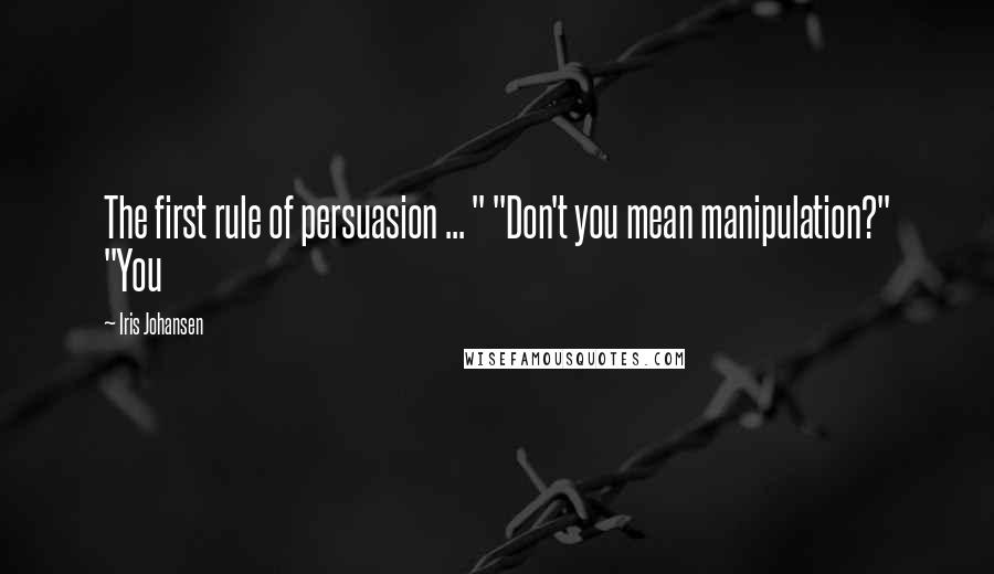 Iris Johansen Quotes: The first rule of persuasion ... " "Don't you mean manipulation?" "You