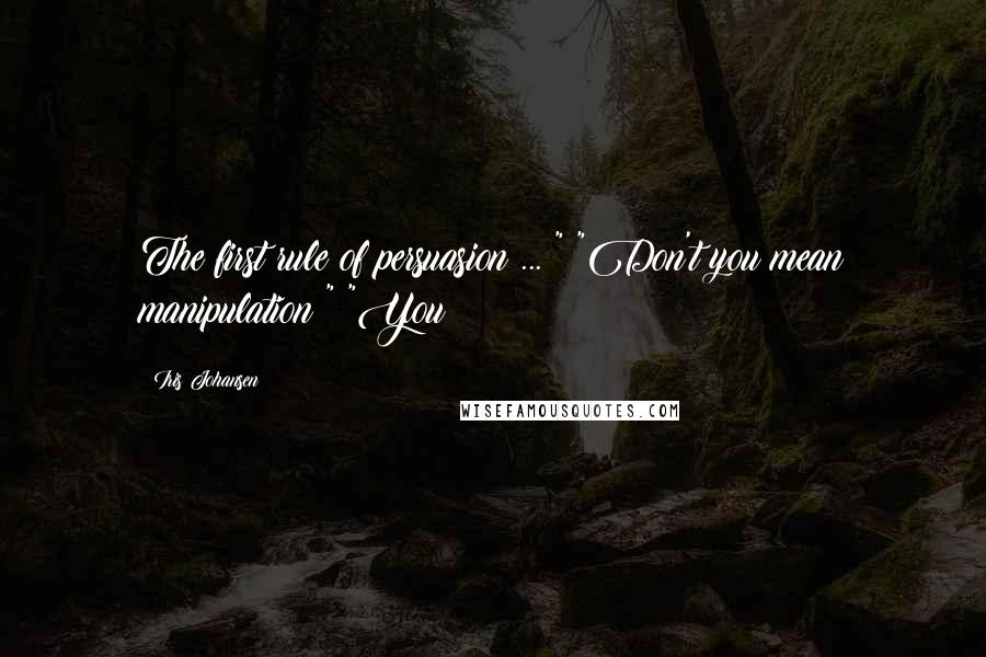 Iris Johansen Quotes: The first rule of persuasion ... " "Don't you mean manipulation?" "You