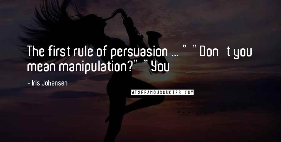 Iris Johansen Quotes: The first rule of persuasion ... " "Don't you mean manipulation?" "You
