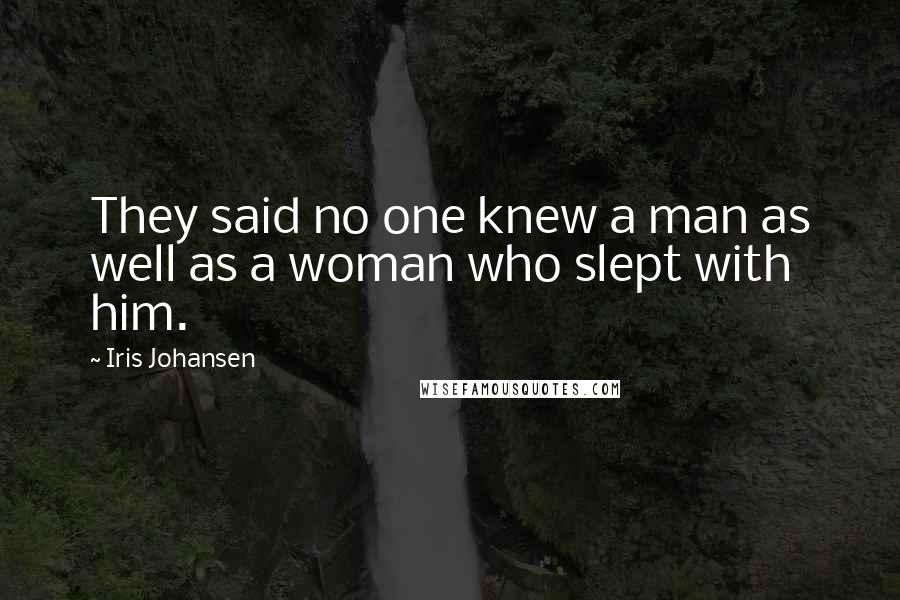 Iris Johansen Quotes: They said no one knew a man as well as a woman who slept with him.