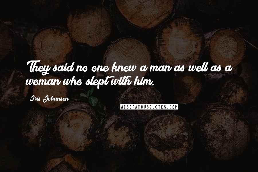 Iris Johansen Quotes: They said no one knew a man as well as a woman who slept with him.